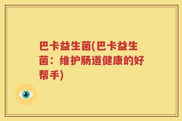 巴卡益生菌(巴卡益生菌：维护肠道健康的好帮手)