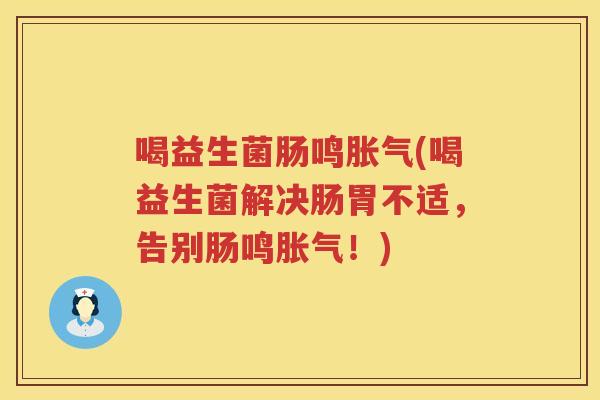 喝益生菌肠鸣胀气(喝益生菌解决肠胃不适，告别肠鸣胀气！)