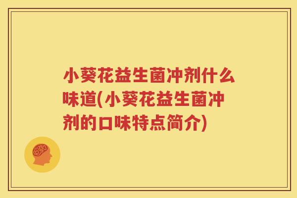 小葵花益生菌冲剂什么味道(小葵花益生菌冲剂的口味特点简介)