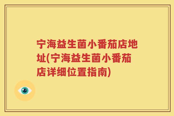宁海益生菌小番茄店地址(宁海益生菌小番茄店详细位置指南)