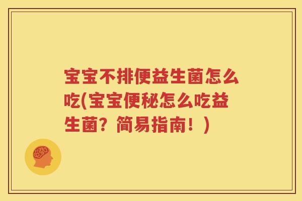 宝宝不排便益生菌怎么吃(宝宝便秘怎么吃益生菌？简易指南！)