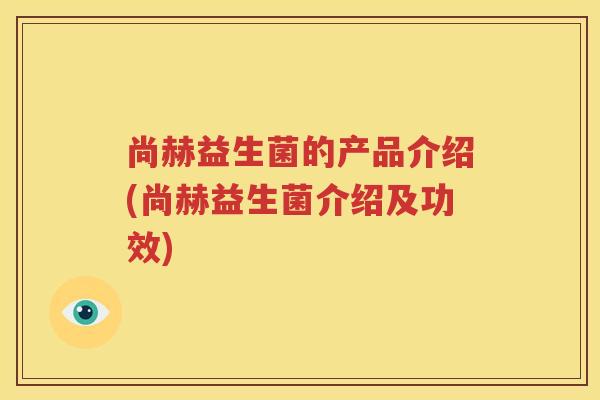 尚赫益生菌的产品介绍(尚赫益生菌介绍及功效)