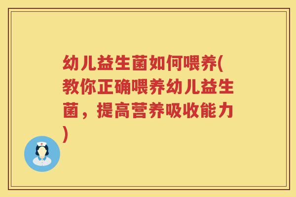 幼儿益生菌如何喂养(教你正确喂养幼儿益生菌，提高营养吸收能力)