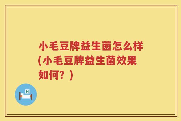 小毛豆牌益生菌怎么样(小毛豆牌益生菌效果如何？)