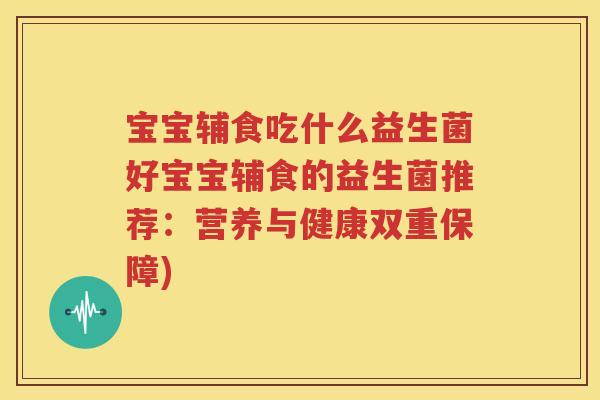 宝宝辅食吃什么益生菌好宝宝辅食的益生菌推荐：营养与健康双重保障)