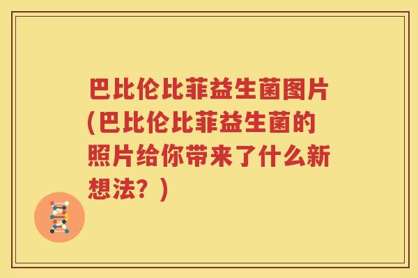 巴比伦比菲益生菌图片(巴比伦比菲益生菌的照片给你带来了什么新想法？)