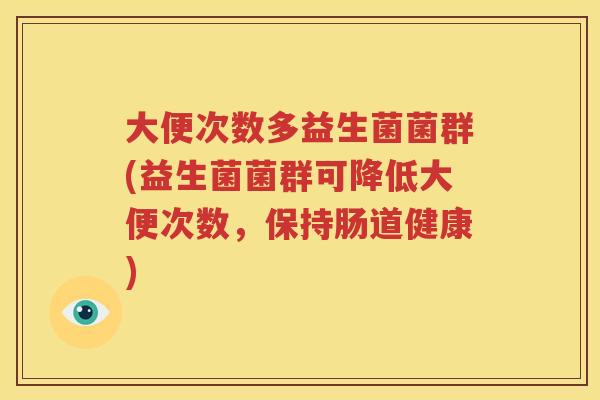 大便次数多益生菌菌群(益生菌菌群可降低大便次数，保持肠道健康)