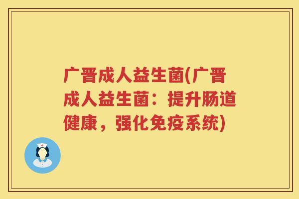 广晋成人益生菌(广晋成人益生菌：提升肠道健康，强化免疫系统)