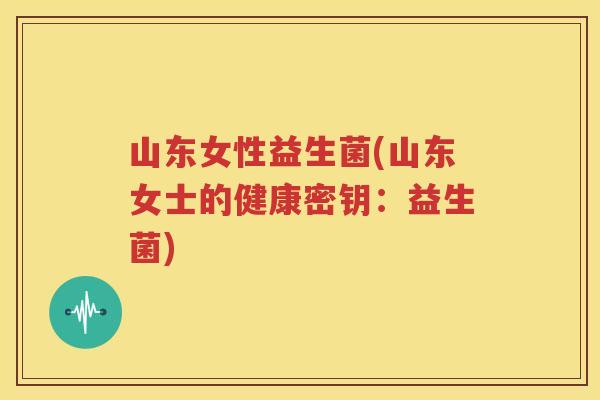 山东女性益生菌(山东女士的健康密钥：益生菌)