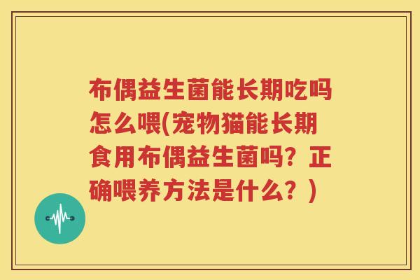布偶益生菌能长期吃吗怎么喂(宠物猫能长期食用布偶益生菌吗？正确喂养方法是什么？)