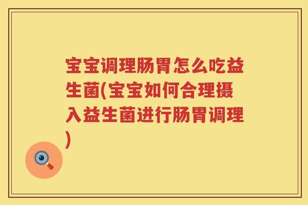 宝宝调理肠胃怎么吃益生菌(宝宝如何合理摄入益生菌进行肠胃调理)