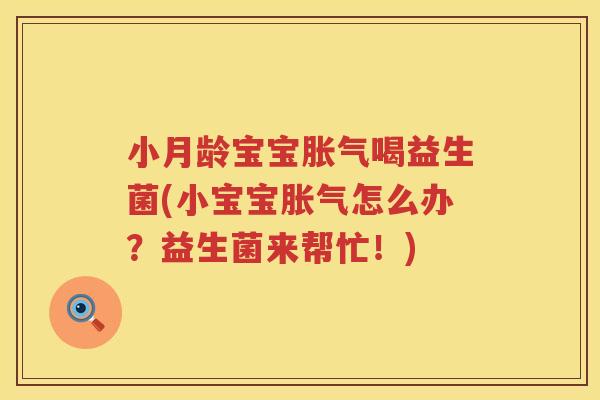 小月龄宝宝胀气喝益生菌(小宝宝胀气怎么办？益生菌来帮忙！)