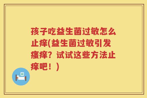 孩子吃益生菌过敏怎么止痒(益生菌过敏引发瘙痒？试试这些方法止痒吧！)