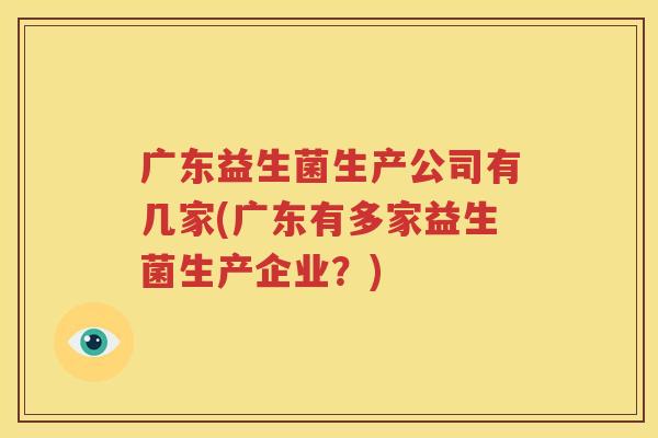 广东益生菌生产公司有几家(广东有多家益生菌生产企业？)