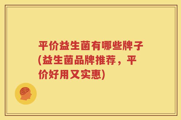 平价益生菌有哪些牌子(益生菌品牌推荐，平价好用又实惠)