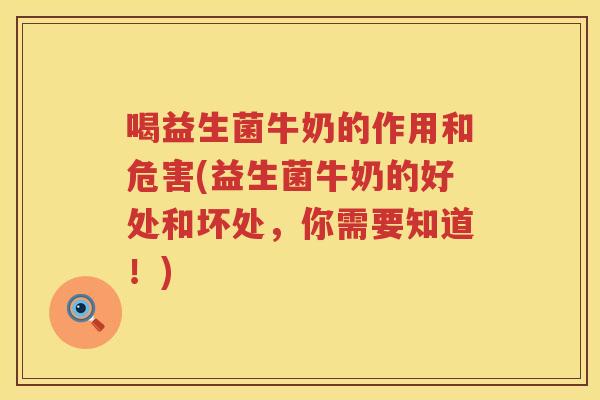 喝益生菌牛奶的作用和危害(益生菌牛奶的好处和坏处，你需要知道！)