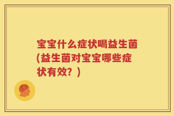 宝宝什么症状喝益生菌(益生菌对宝宝哪些症状有效？)