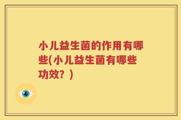 小儿益生菌的作用有哪些(小儿益生菌有哪些功效？)