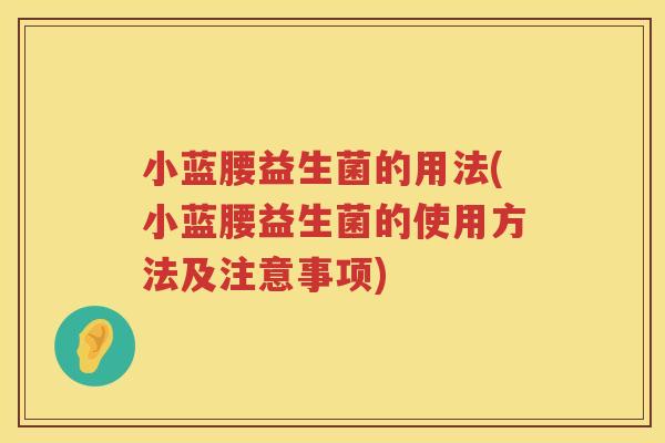小蓝腰益生菌的用法(小蓝腰益生菌的使用方法及注意事项)