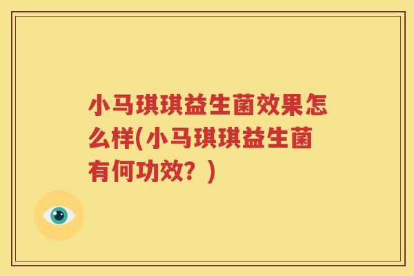 小马琪琪益生菌效果怎么样(小马琪琪益生菌有何功效？)