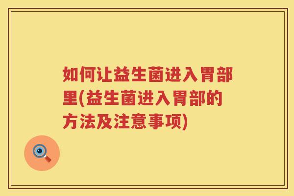 如何让益生菌进入胃部里(益生菌进入胃部的方法及注意事项)
