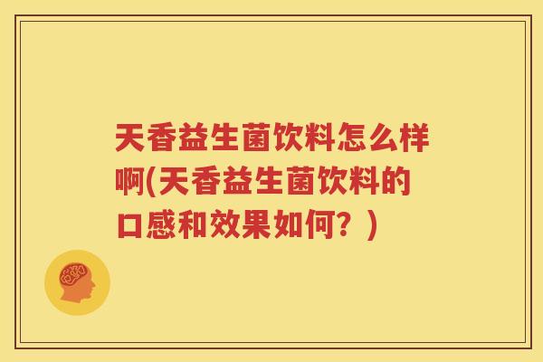天香益生菌饮料怎么样啊(天香益生菌饮料的口感和效果如何？)