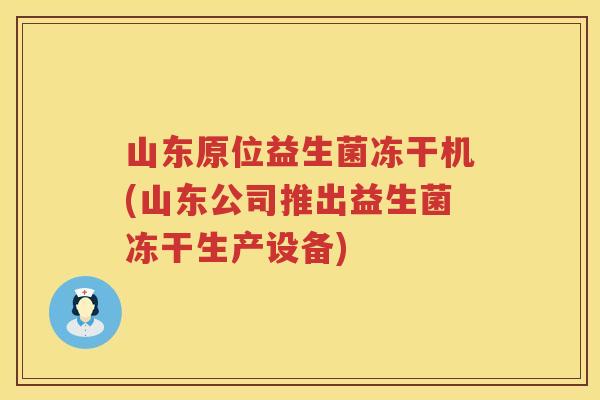 山东原位益生菌冻干机(山东公司推出益生菌冻干生产设备)