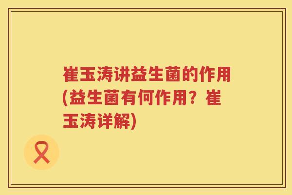 崔玉涛讲益生菌的作用(益生菌有何作用？崔玉涛详解)