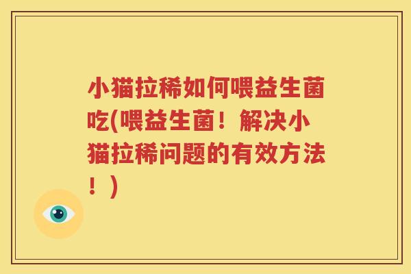 小猫拉稀如何喂益生菌吃(喂益生菌！解决小猫拉稀问题的有效方法！)