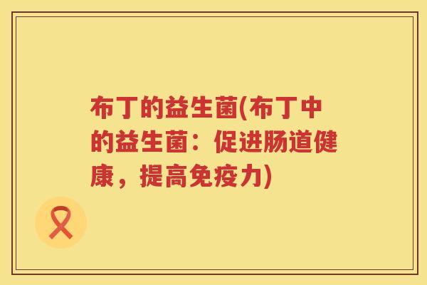 布丁的益生菌(布丁中的益生菌：促进肠道健康，提高免疫力)