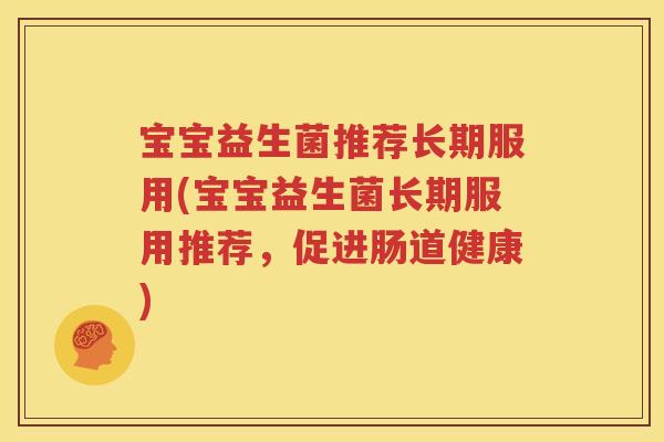 宝宝益生菌推荐长期服用(宝宝益生菌长期服用推荐，促进肠道健康)