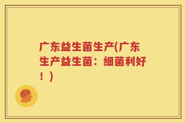 广东益生菌生产(广东生产益生菌：细菌利好！)