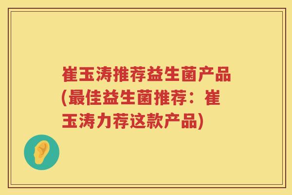 崔玉涛推荐益生菌产品(最佳益生菌推荐：崔玉涛力荐这款产品)