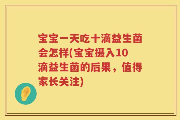 宝宝一天吃十滴益生菌会怎样(宝宝摄入10滴益生菌的后果，值得家长关注)