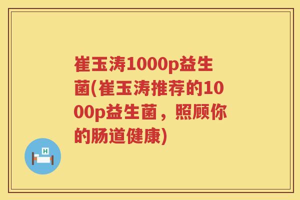 崔玉涛1000p益生菌(崔玉涛推荐的1000p益生菌，照顾你的肠道健康)