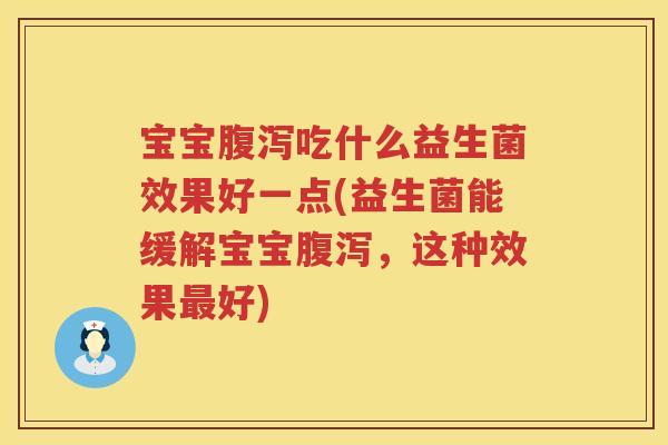 宝宝腹泻吃什么益生菌效果好一点(益生菌能缓解宝宝腹泻，这种效果最好)