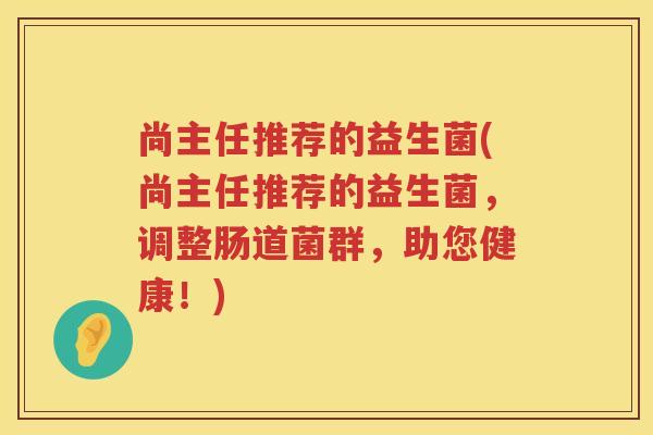 尚主任推荐的益生菌(尚主任推荐的益生菌，调整肠道菌群，助您健康！)