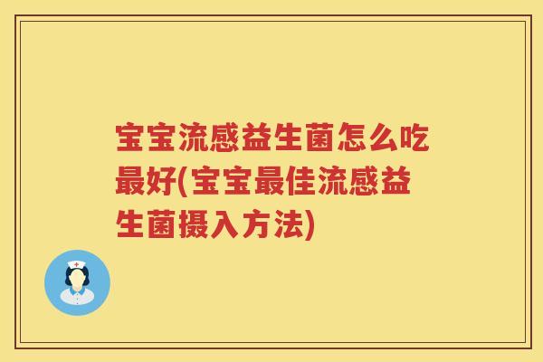 宝宝流感益生菌怎么吃最好(宝宝最佳流感益生菌摄入方法)
