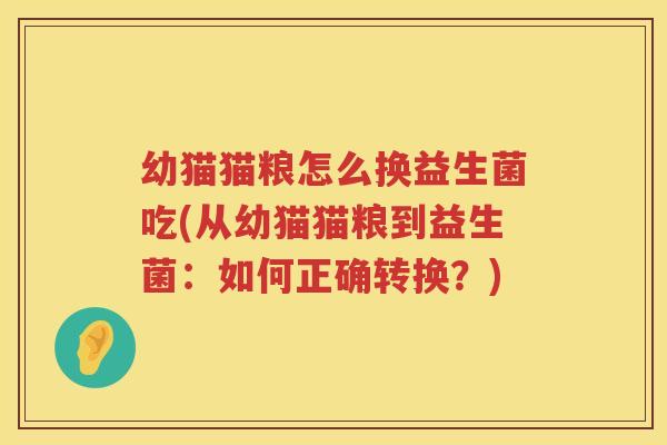 幼猫猫粮怎么换益生菌吃(从幼猫猫粮到益生菌：如何正确转换？)