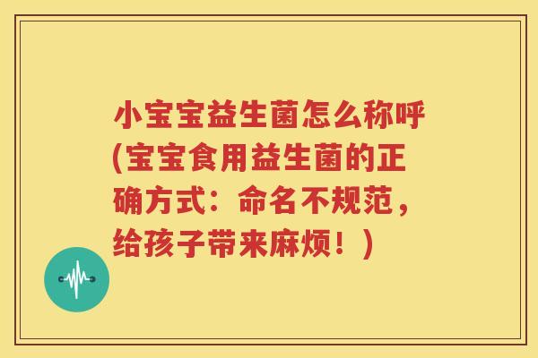 小宝宝益生菌怎么称呼(宝宝食用益生菌的正确方式：命名不规范，给孩子带来麻烦！)