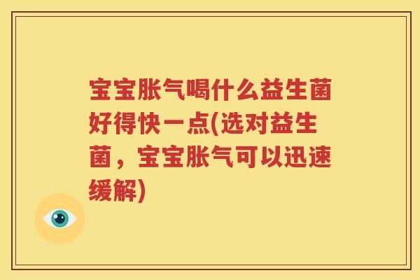 宝宝胀气喝什么益生菌好得快一点(选对益生菌，宝宝胀气可以迅速缓解)