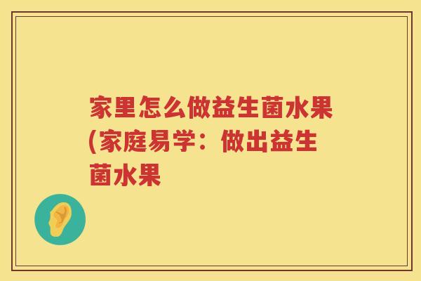 家里怎么做益生菌水果(家庭易学：做出益生菌水果