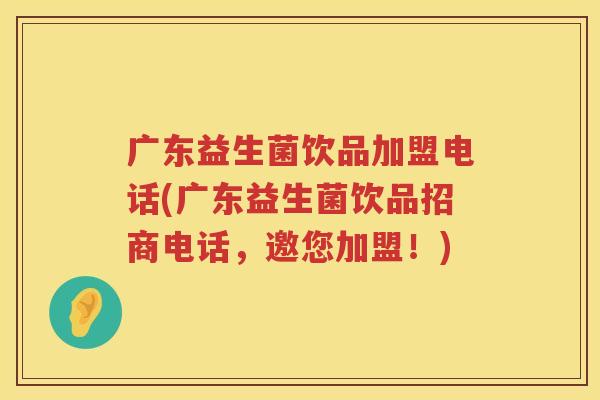 广东益生菌饮品加盟电话(广东益生菌饮品招商电话，邀您加盟！)