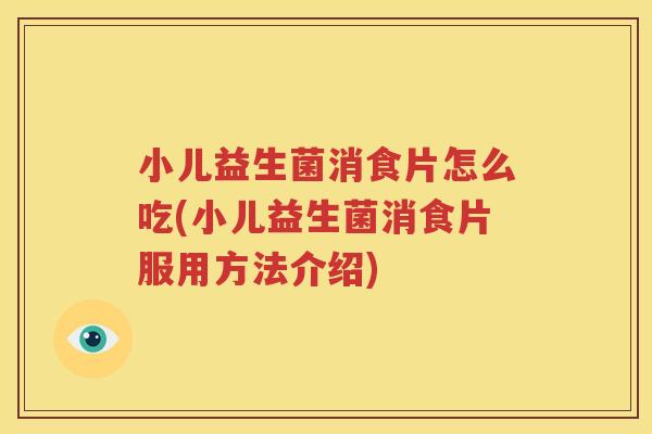 小儿益生菌消食片怎么吃(小儿益生菌消食片服用方法介绍)