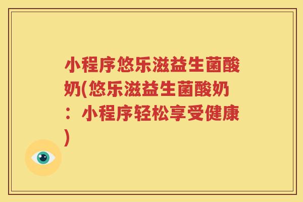小程序悠乐滋益生菌酸奶(悠乐滋益生菌酸奶：小程序轻松享受健康)