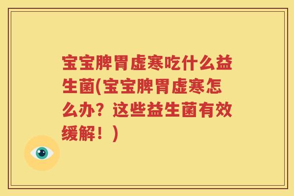 宝宝脾胃虚寒吃什么益生菌(宝宝脾胃虚寒怎么办？这些益生菌有效缓解！)