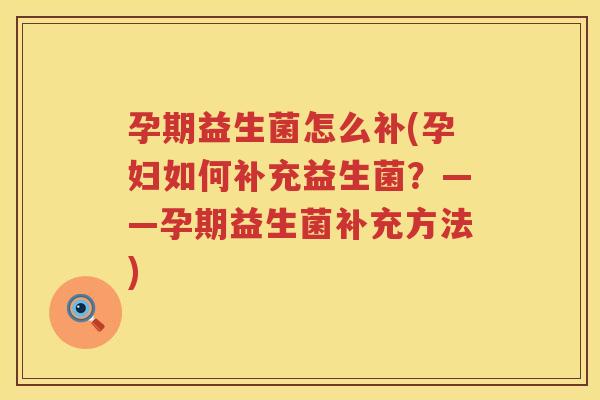 孕期益生菌怎么补(孕妇如何补充益生菌？——孕期益生菌补充方法)