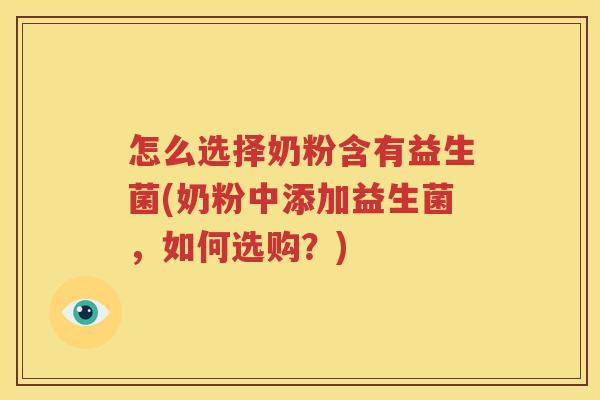 怎么选择奶粉含有益生菌(奶粉中添加益生菌，如何选购？)