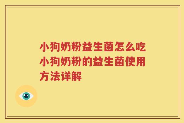 小狗奶粉益生菌怎么吃小狗奶粉的益生菌使用方法详解