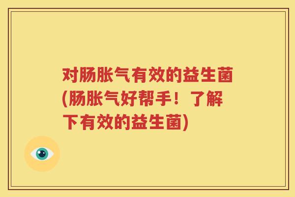对肠胀气有效的益生菌(肠胀气好帮手！了解下有效的益生菌)